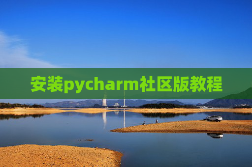 安装pycharm社区版教程 安装pycharm社区版教程